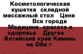 Косметологическая кушетка, складной массажный стол › Цена ­ 4 000 - Все города Медицина, красота и здоровье » Другое   . Алтайский край,Камень-на-Оби г.